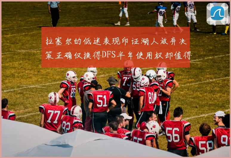 拉塞尔的低迷表现印证湖人放弃决策正确仅换得DFS半年使用权却值得深思