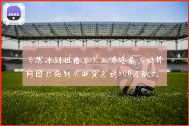 马赛计划租借后买入博塔弗戈边锋阿图尔强制买断费用达800万欧元