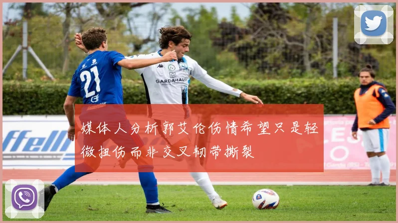 媒体人分析郭艾伦伤情希望只是轻微扭伤而非交叉韧带撕裂