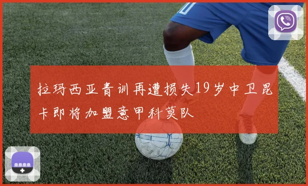 拉玛西亚青训再遭损失19岁中卫昆卡即将加盟意甲科莫队