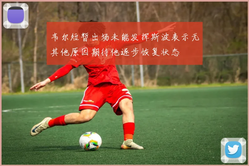 韦尔短暂出场未能发挥斯波表示无其他原因期待他逐步恢复状态
