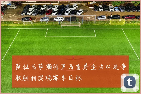 萨拉戈萨期待罗马首秀全力以赴争取胜利实现赛季目标