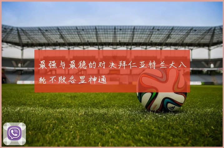 最强与最稳的对决拜仁亚特兰大八轮不败各显神通