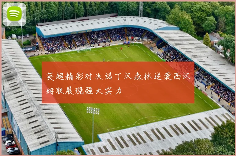 英超精彩对决诺丁汉森林逆袭西汉姆联展现强大实力