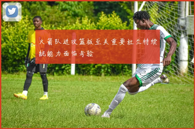 火箭队进攻篮板至关重要杜兰特续航能力面临考验