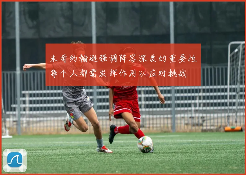米奇约翰逊强调阵容深度的重要性每个人都需发挥作用以应对挑战