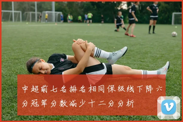 中超前七名排名相同保级线下降六分冠军分数减少十二分分析