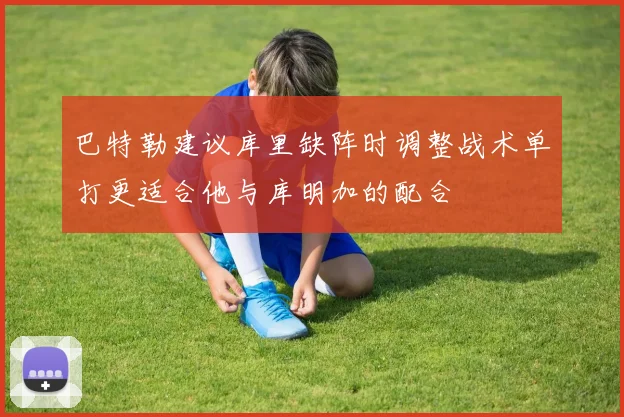 巴特勒建议库里缺阵时调整战术单打更适合他与库明加的配合