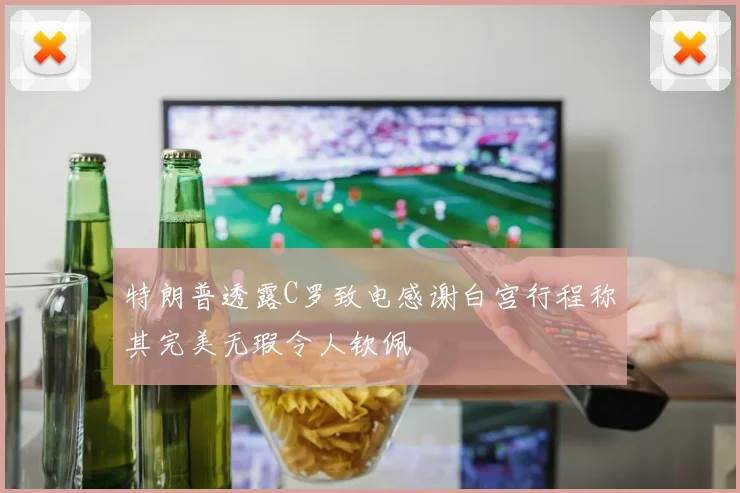 特朗普透露C罗致电感谢白宫行程称其完美无瑕令人钦佩